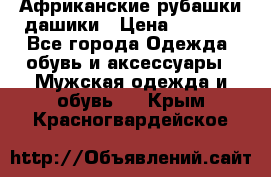 Африканские рубашки дашики › Цена ­ 2 299 - Все города Одежда, обувь и аксессуары » Мужская одежда и обувь   . Крым,Красногвардейское